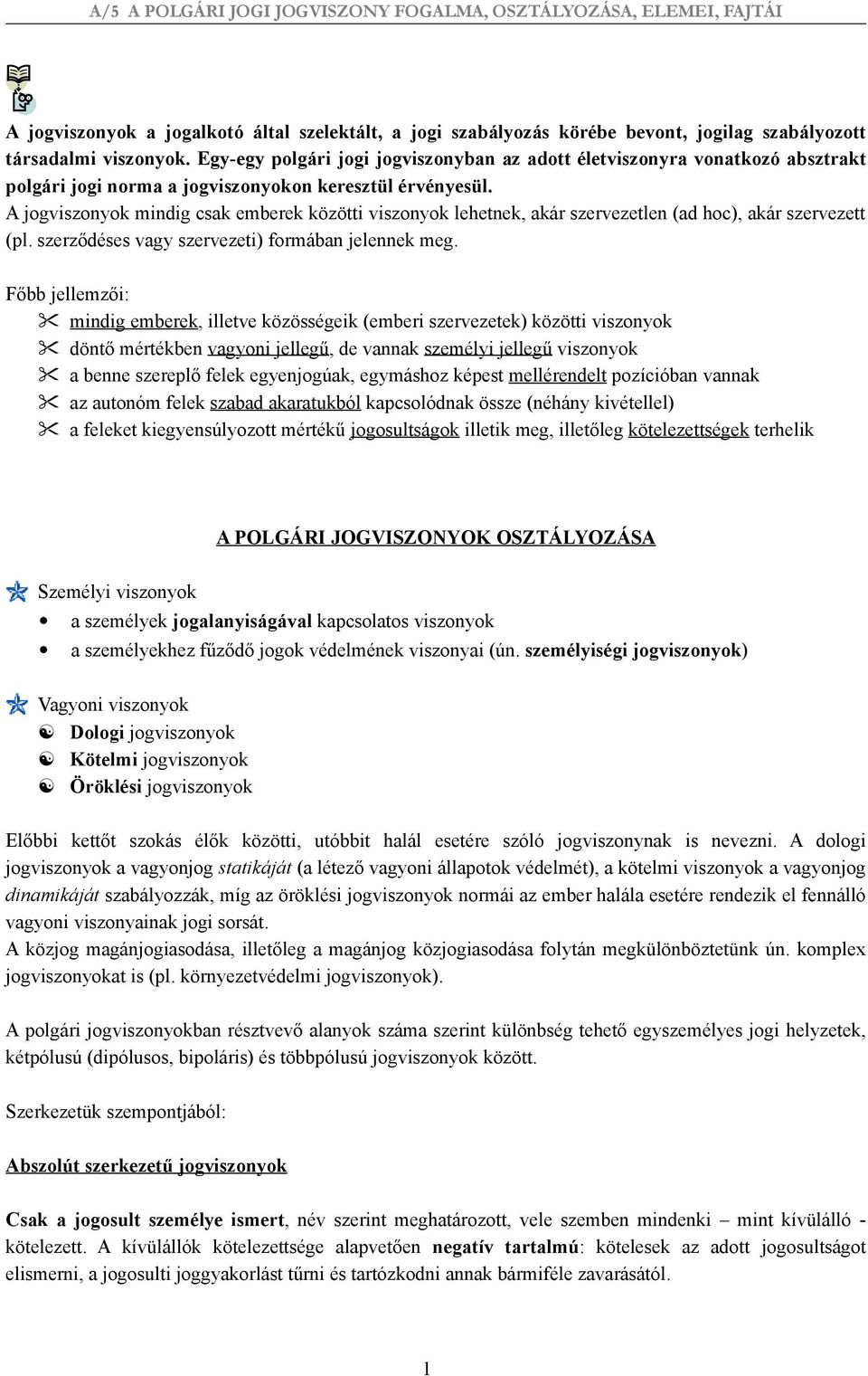 A jogviszonyok mindig csak emberek közötti viszonyok lehetnek, akár szervezetlen (ad hoc), akár szervezett (pl. szerződéses vagy szervezeti) formában jelennek meg.