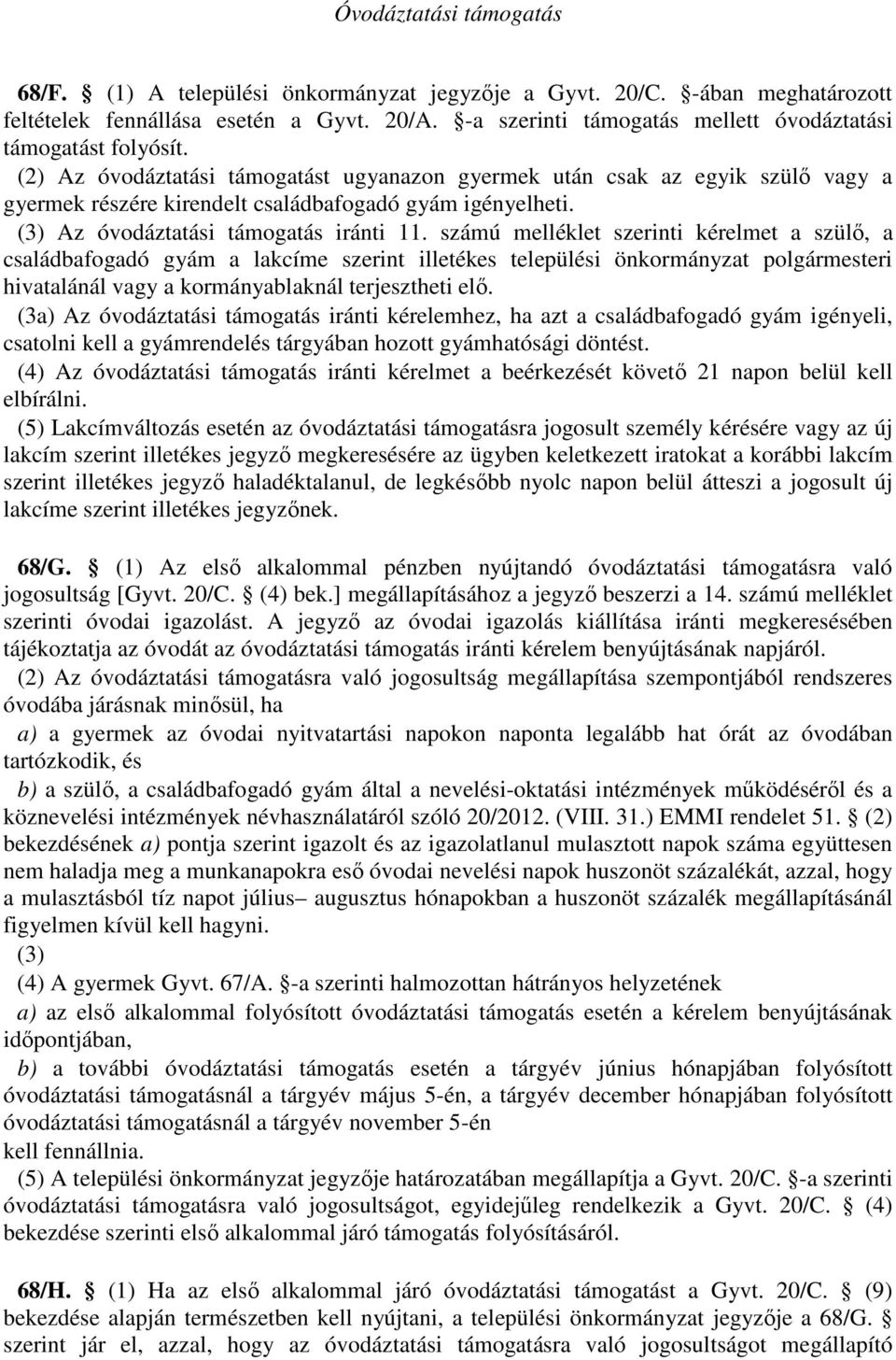 (2) Az óvodáztatási támogatást ugyanazon gyermek után csak az egyik szülő vagy a gyermek részére kirendelt családbafogadó gyám igényelheti. (3) Az óvodáztatási támogatás iránti 11.