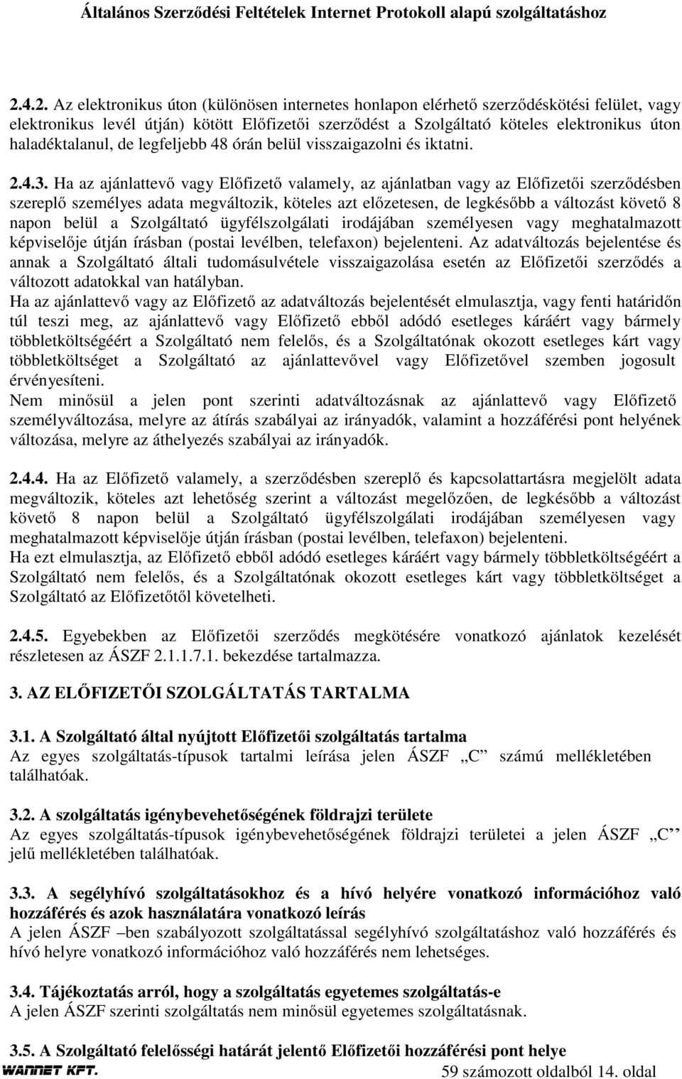 Ha az ajánlattevő vagy Előfizető valamely, az ajánlatban vagy az Előfizetői szerződésben szereplő személyes adata megváltozik, köteles azt előzetesen, de legkésőbb a változást követő 8 napon belül a