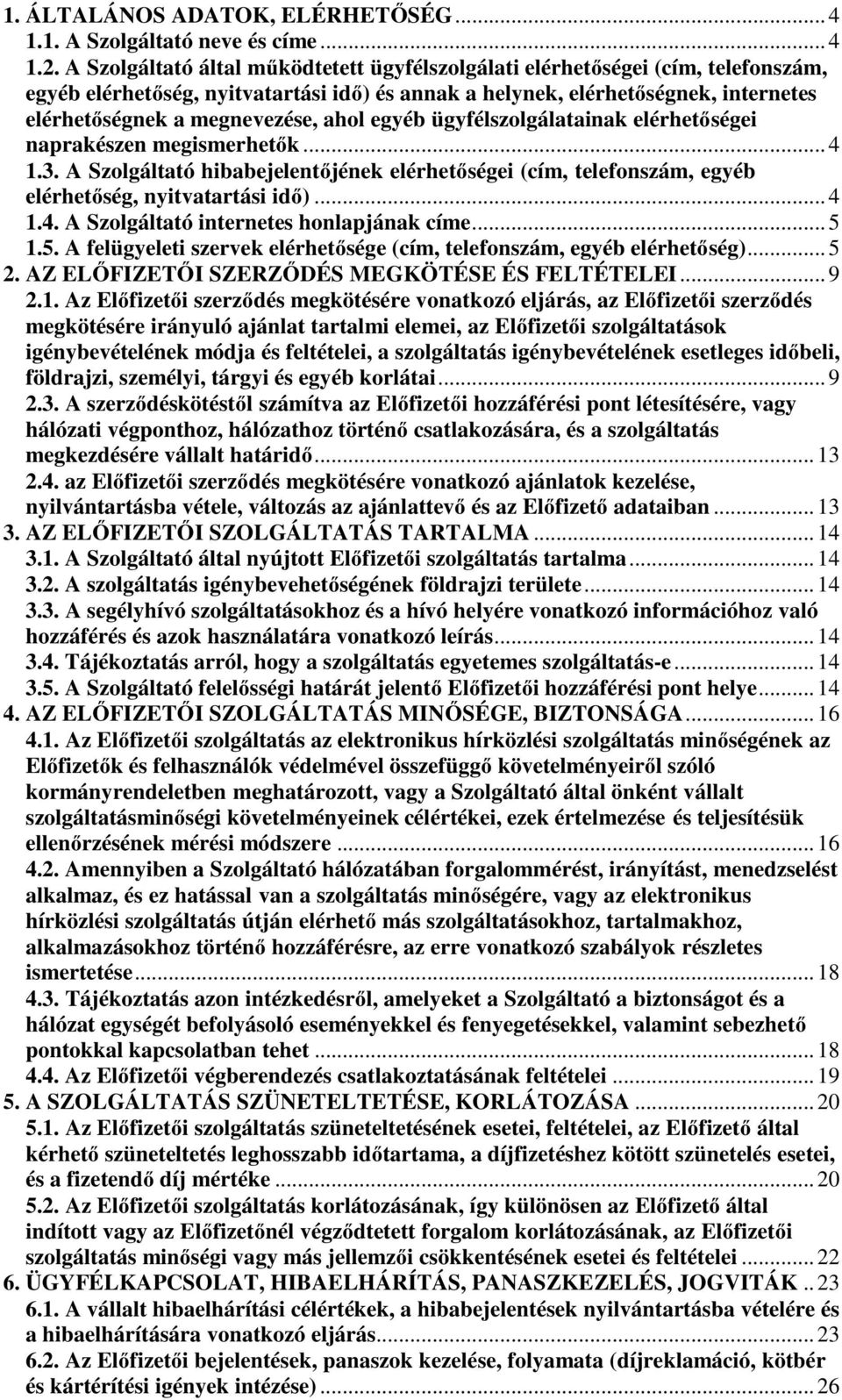 ahol egyéb ügyfélszolgálatainak elérhetőségei naprakészen megismerhetők... 4 1.3. A Szolgáltató hibabejelentőjének elérhetőségei (cím, telefonszám, egyéb elérhetőség, nyitvatartási idő)... 4 1.4. A Szolgáltató internetes honlapjának címe.
