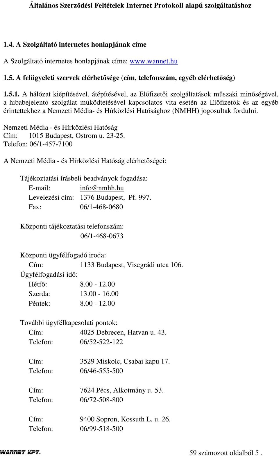és Hírközlési Hatósághoz (NMHH) jogosultak fordulni. Nemzeti Média - és Hírközlési Hatóság Cím: 1015 Budapest, Ostrom u. 23-25.