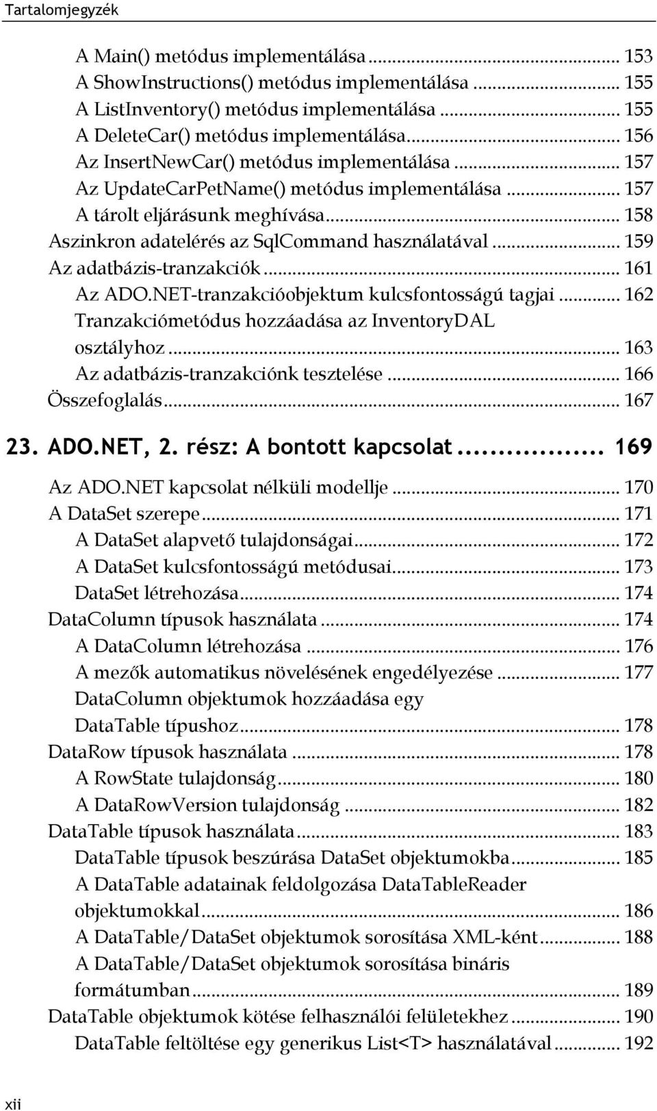 .. 159 Az adatbázis-tranzakciók... 161 Az ADO.NET-tranzakcióobjektum kulcsfontosságú tagjai... 162 Tranzakciómetódus hozzáadása az InventoryDAL osztályhoz... 163 Az adatbázis-tranzakciónk tesztelése.
