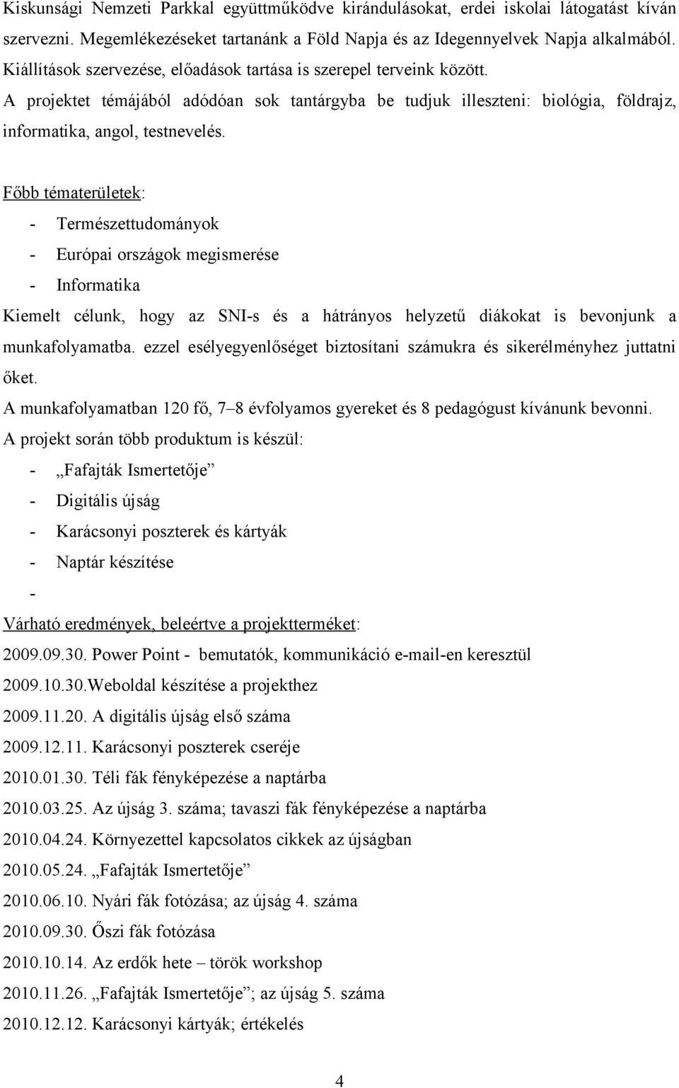 Főbb tématerületek: - Természettudományok - Európai országok megismerése - Informatika Kiemelt célunk, hogy az SNI-s és a hátrányos helyzetű diákokat is bevonjunk a munkafolyamatba.