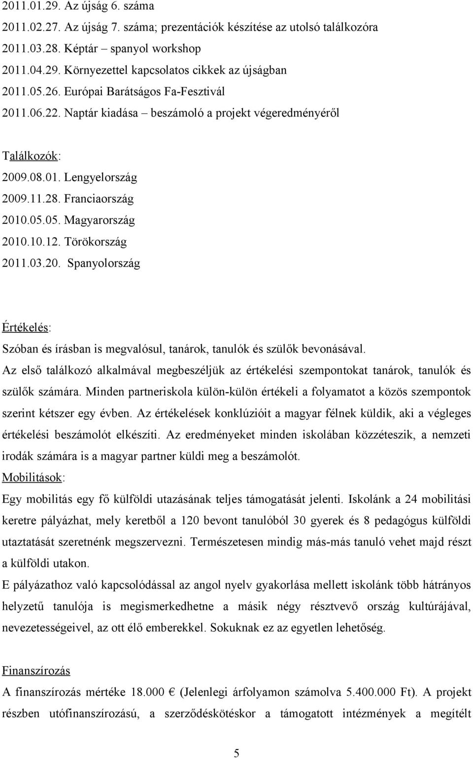 Törökország 2011.03.20. Spanyolország Értékelés: Szóban és írásban is megvalósul, tanárok, tanulók és szülők bevonásával.