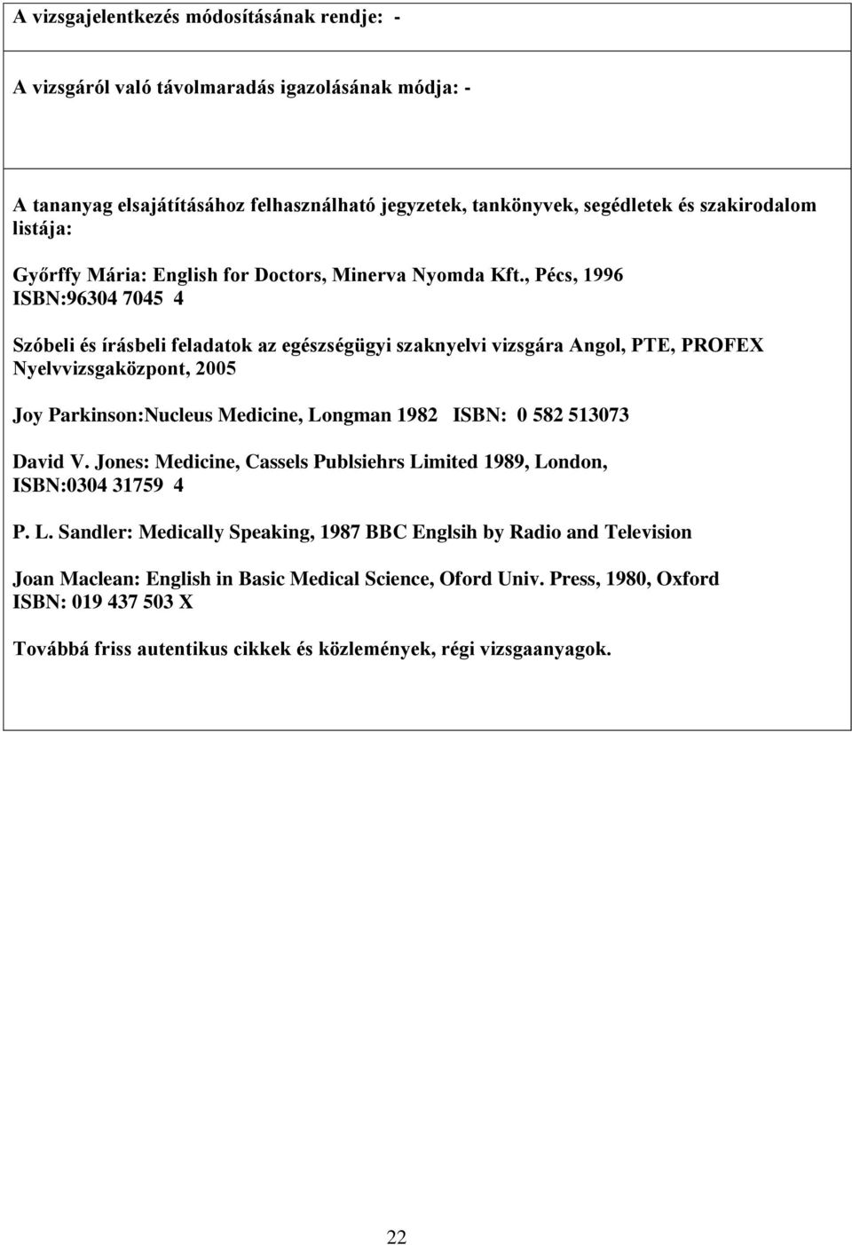 , Pécs, 1996 ISBN:96304 7045 4 Szóbeli és írásbeli feladatok az egészségügyi szaknyelvi vizsgára Angol, PTE, PROFEX Nyelvvizsgaközpont, 2005 Joy Parkinson:Nucleus Medicine, Longman 1982 ISBN: 0
