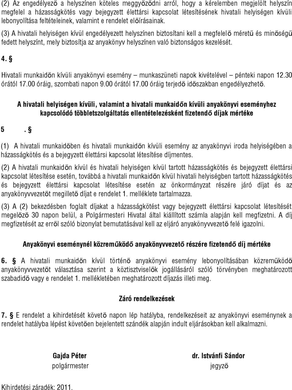 (3) A hivatali helyiségen kívül engedélyezett helyszínen biztosítani kell a megfelelő méretű és minőségű fedett helyszínt, mely biztosítja az anyakönyv helyszínen való biztonságos kezelését. 4.