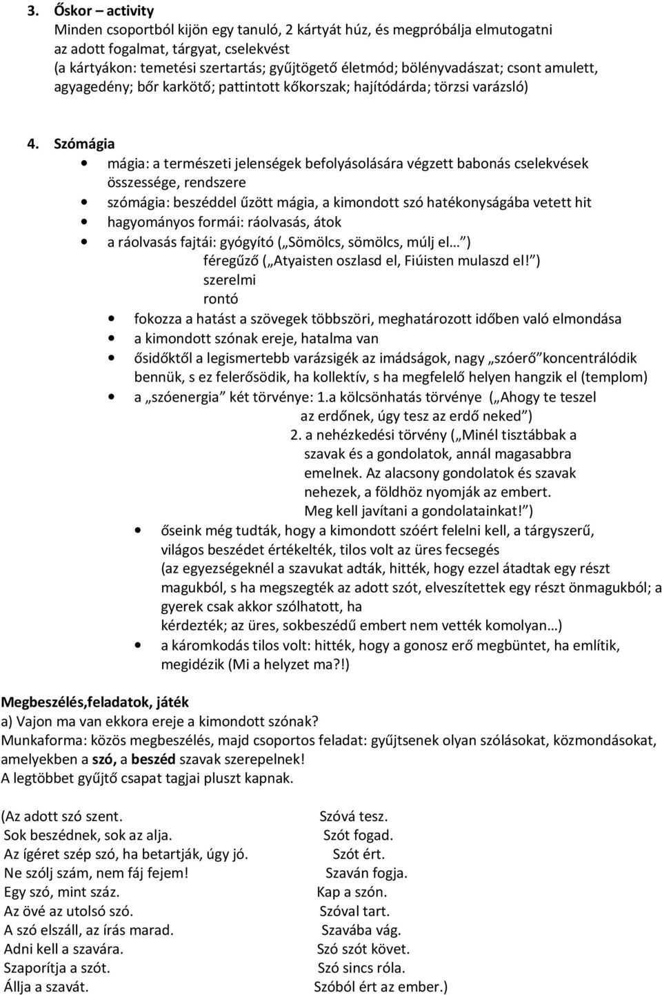 Szómágia mágia: a természeti jelenségek befolyásolására végzett babonás cselekvések összessége, rendszere szómágia: beszéddel űzött mágia, a kimondott szó hatékonyságába vetett hit hagyományos