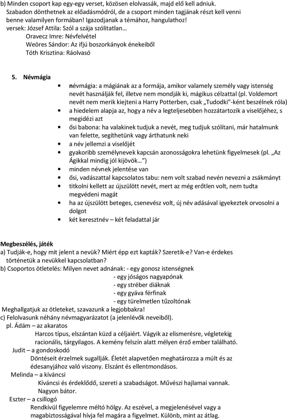 Névmágia névmágia: a mágiának az a formája, amikor valamely személy vagy istenség nevét használják fel, illetve nem mondják ki, mágikus célzattal (pl.