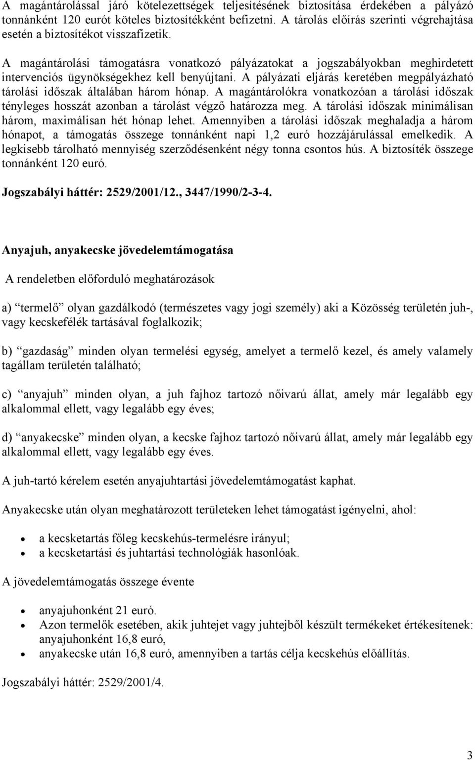 A magántárolási támogatásra vonatkozó pályázatokat a jogszabályokban meghirdetett intervenciós ügynökségekhez kell benyújtani.