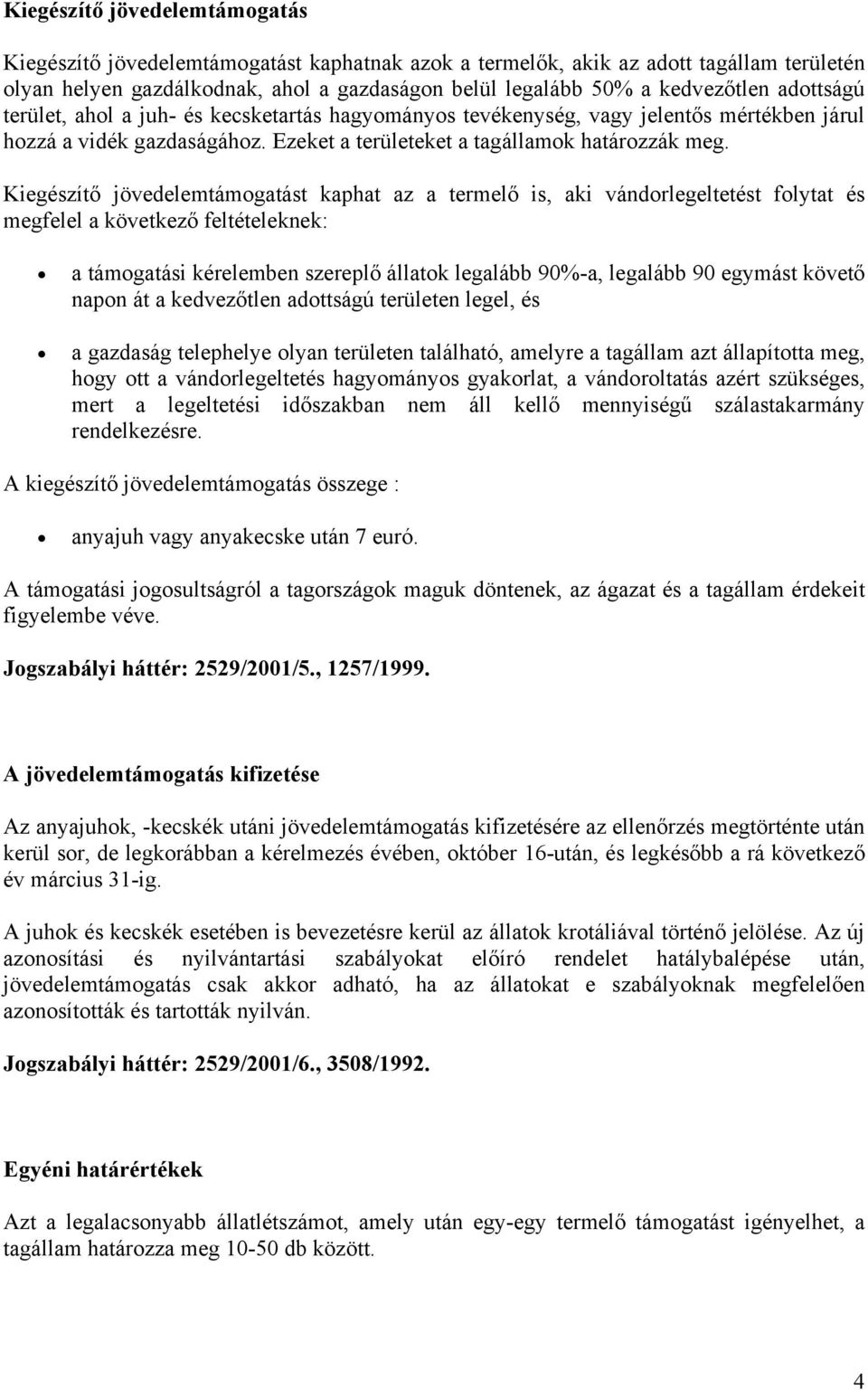 Kiegészítő jövedelemtámogatást kaphat az a termelő is, aki vándorlegeltetést folytat és megfelel a következő feltételeknek: a támogatási kérelemben szereplő állatok legalább 90%-a, legalább 90