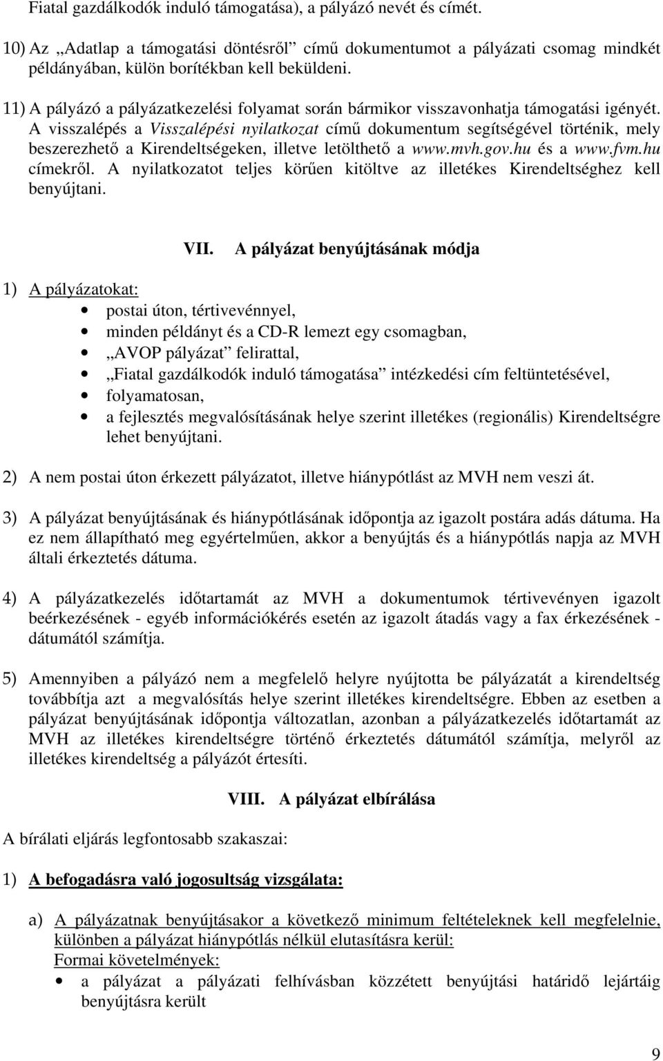 A visszalépés a Visszalépési nyilatkozat című dokumentum segítségével történik, mely beszerezhető a Kirendeltségeken, illetve letölthető a www.mvh.gov.hu és a www.fvm.hu címekről.