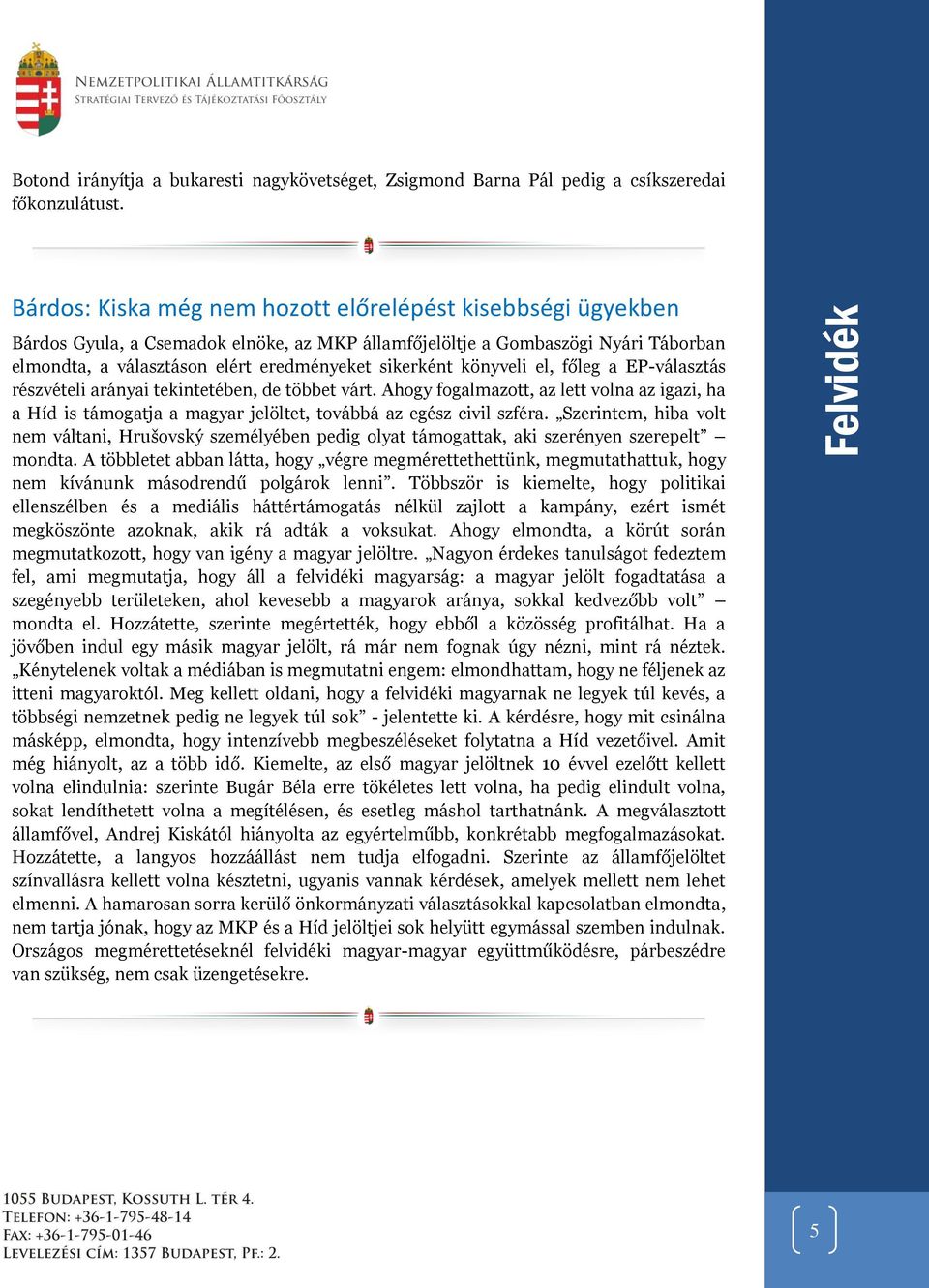 könyveli el, főleg a EP-választás részvételi arányai tekintetében, de többet várt. Ahogy fogalmazott, az lett volna az igazi, ha a Híd is támogatja a magyar jelöltet, továbbá az egész civil szféra.