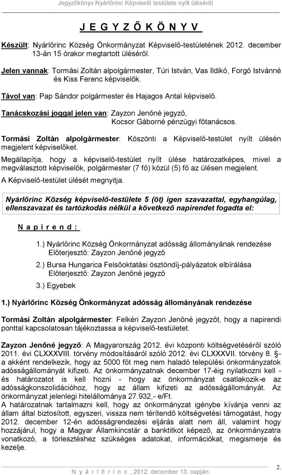 Tanácskozási joggal jelen van: Zayzon Jenőné jegyző, Kocsor Gáborné pénzügyi főtanácsos. Tormási Zoltán alpolgármester: Köszönti a Képviselő-testület nyílt ülésén megjelent képviselőket.