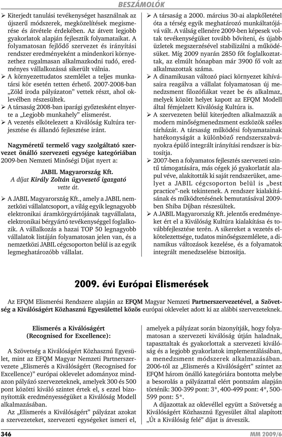 A környezettudatos szemlélet a teljes munkatársi kör esetén tetten érhetõ. 2007-2008-ban Zöld iroda pályázaton vettek részt, ahol oklevélben részesültek.