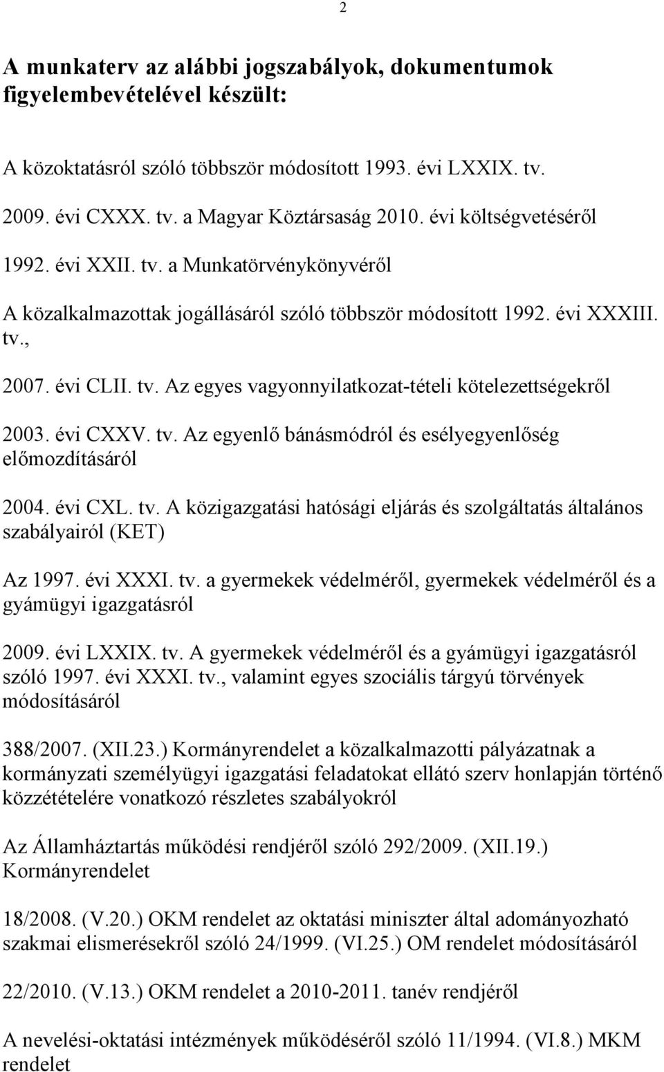 évi CXXV. tv. Az egyenlő bánásmódról és esélyegyenlőség előmozdításáról 2004. évi CXL. tv. A közigazgatási hatósági eljárás és szolgáltatás általános szabályairól (KET) Az 1997. évi XXXI. tv. a gyermekek védelméről, gyermekek védelméről és a gyámügyi igazgatásról 2009.