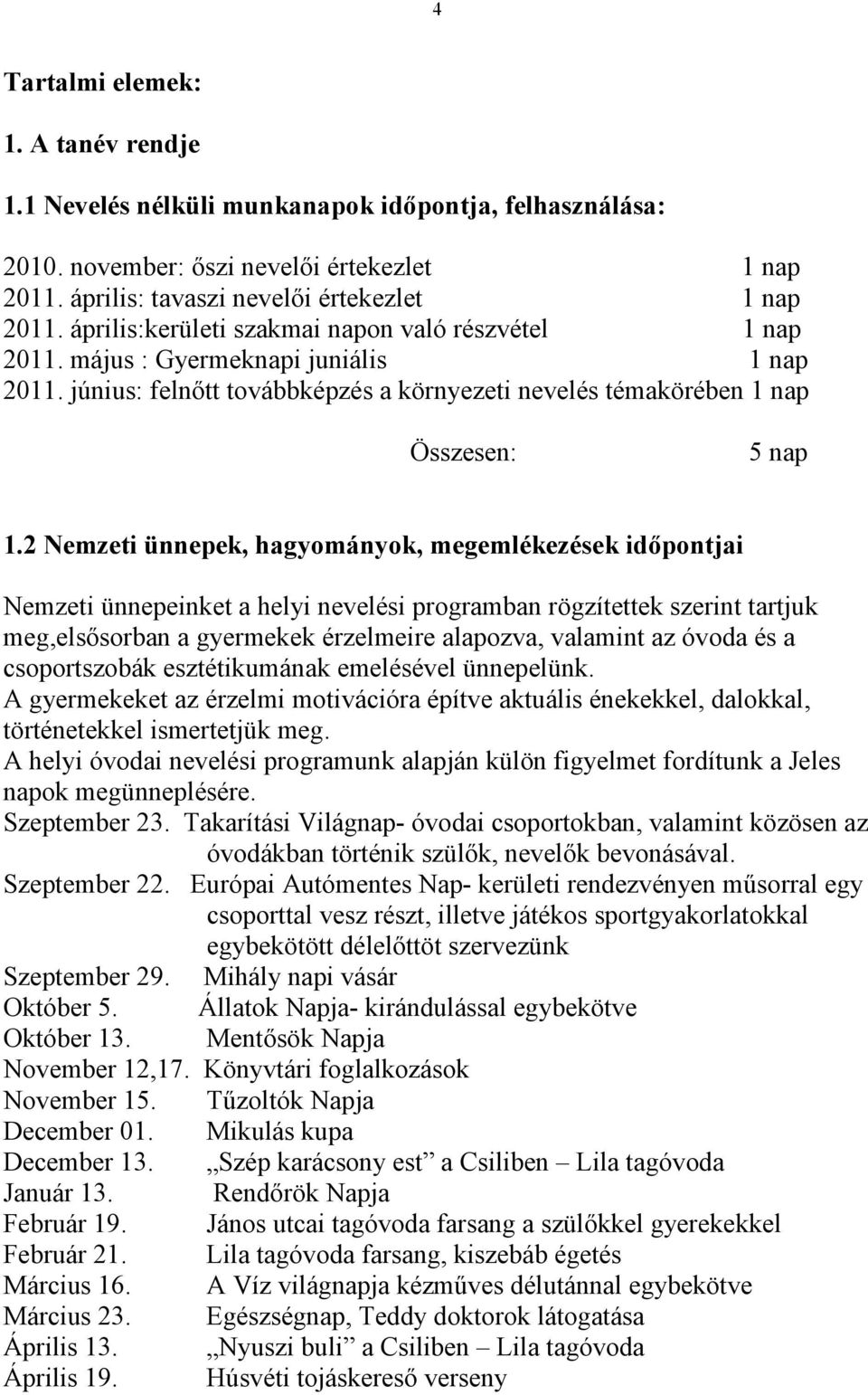 2 Nemzeti ünnepek, hagyományok, megemlékezések időpontjai Nemzeti ünnepeinket a helyi nevelési programban rögzítettek szerint tartjuk meg,elsősorban a gyermekek érzelmeire alapozva, valamint az óvoda