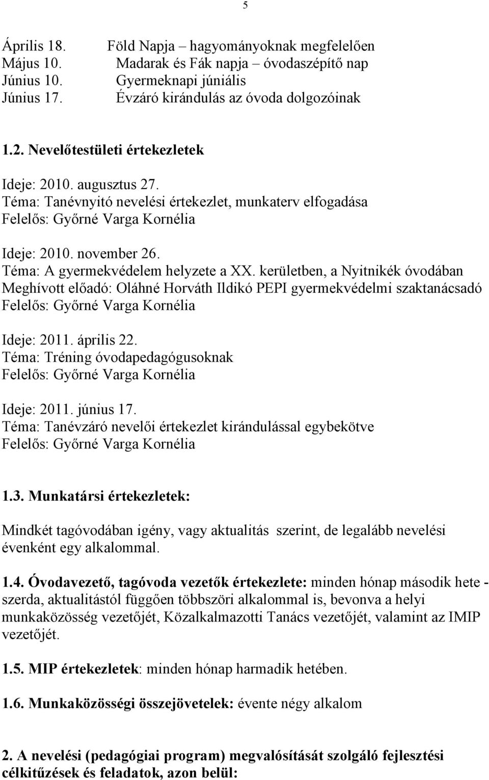 kerületben, a Nyitnikék óvodában Meghívott előadó: Oláhné Horváth Ildikó PEPI gyermekvédelmi szaktanácsadó Ideje: 2011. április 22. Téma: Tréning óvodapedagógusoknak Ideje: 2011. június 17.