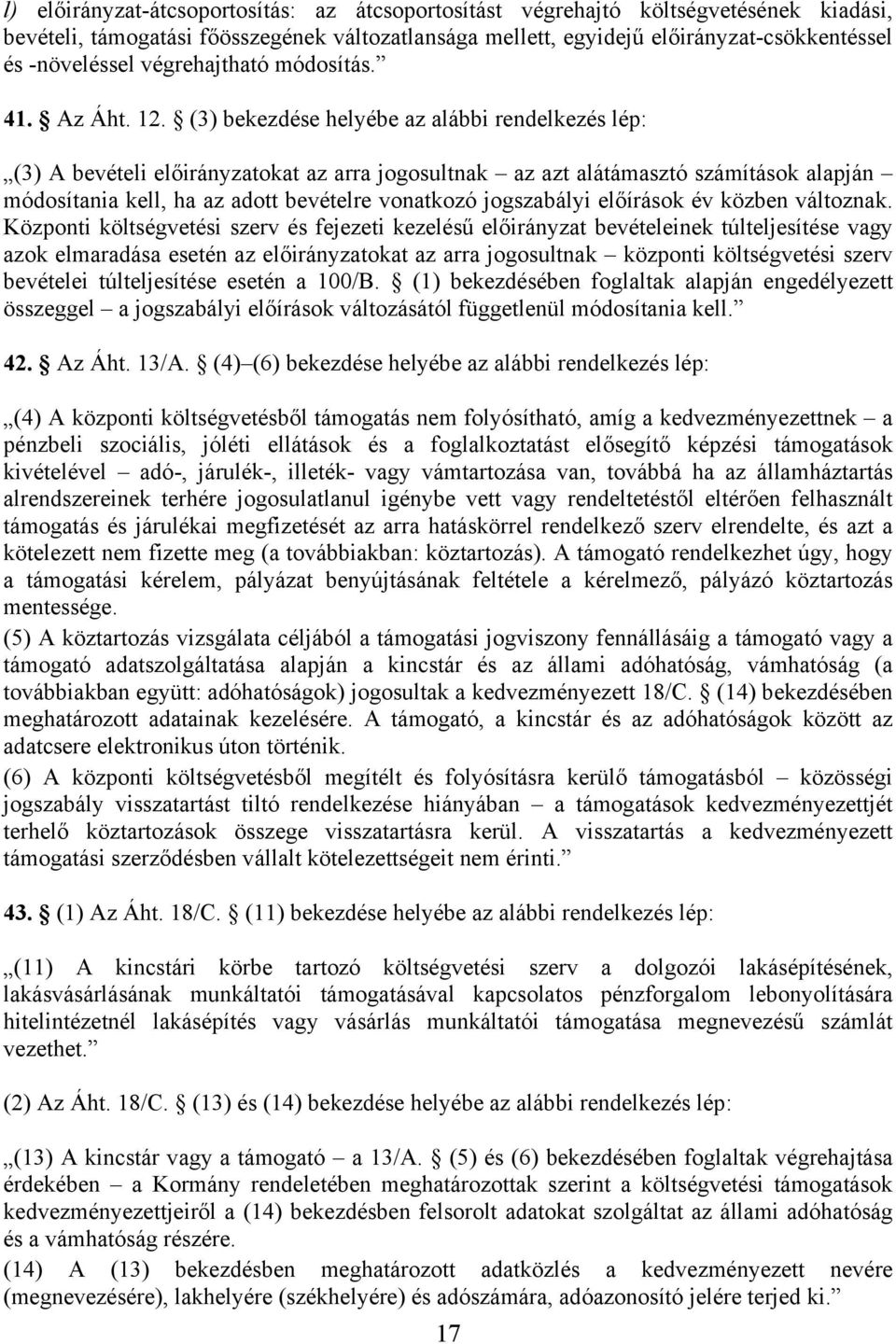 (3) bekezdése helyébe az alábbi rendelkezés lép: (3) A bevételi előirányzatokat az arra jogosultnak az azt alátámasztó számítások alapján módosítania kell, ha az adott bevételre vonatkozó jogszabályi