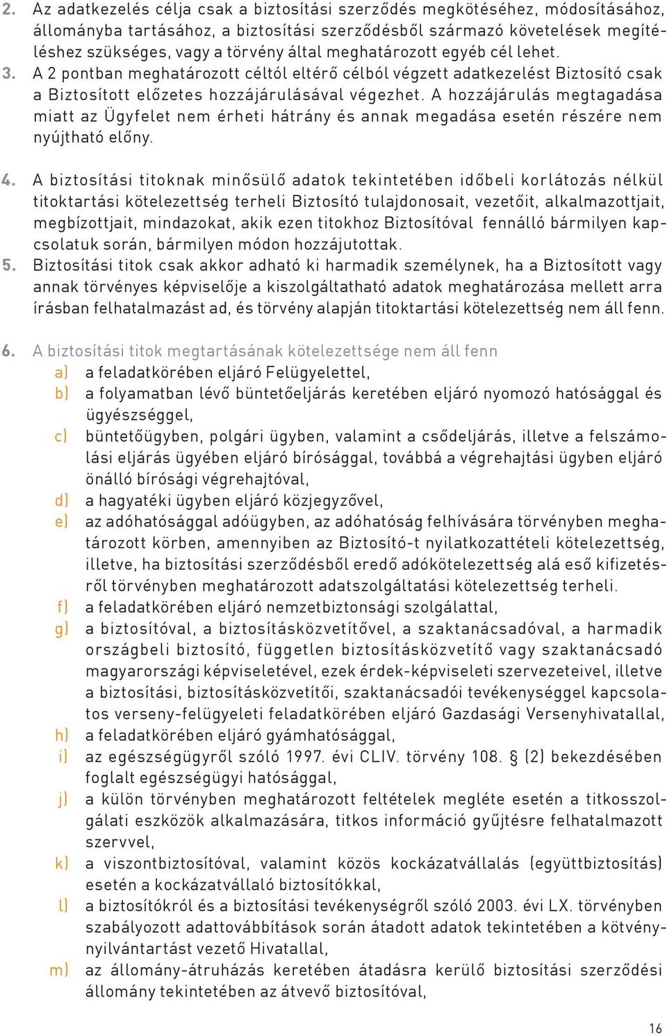 A hozzájárulás megtagadása miatt az Ügyfelet nem érheti hátrány és annak megadása esetén részére nem nyújtható előny. 4.