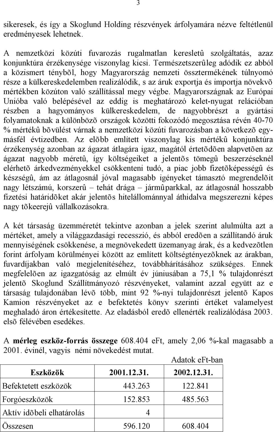 Természetszerûleg adódik ez abból a közismert ténybõl, hogy Magyarország nemzeti össztermékének túlnyomó része a külkereskedelemben realizálódik, s az áruk exportja és importja növekvõ mértékben