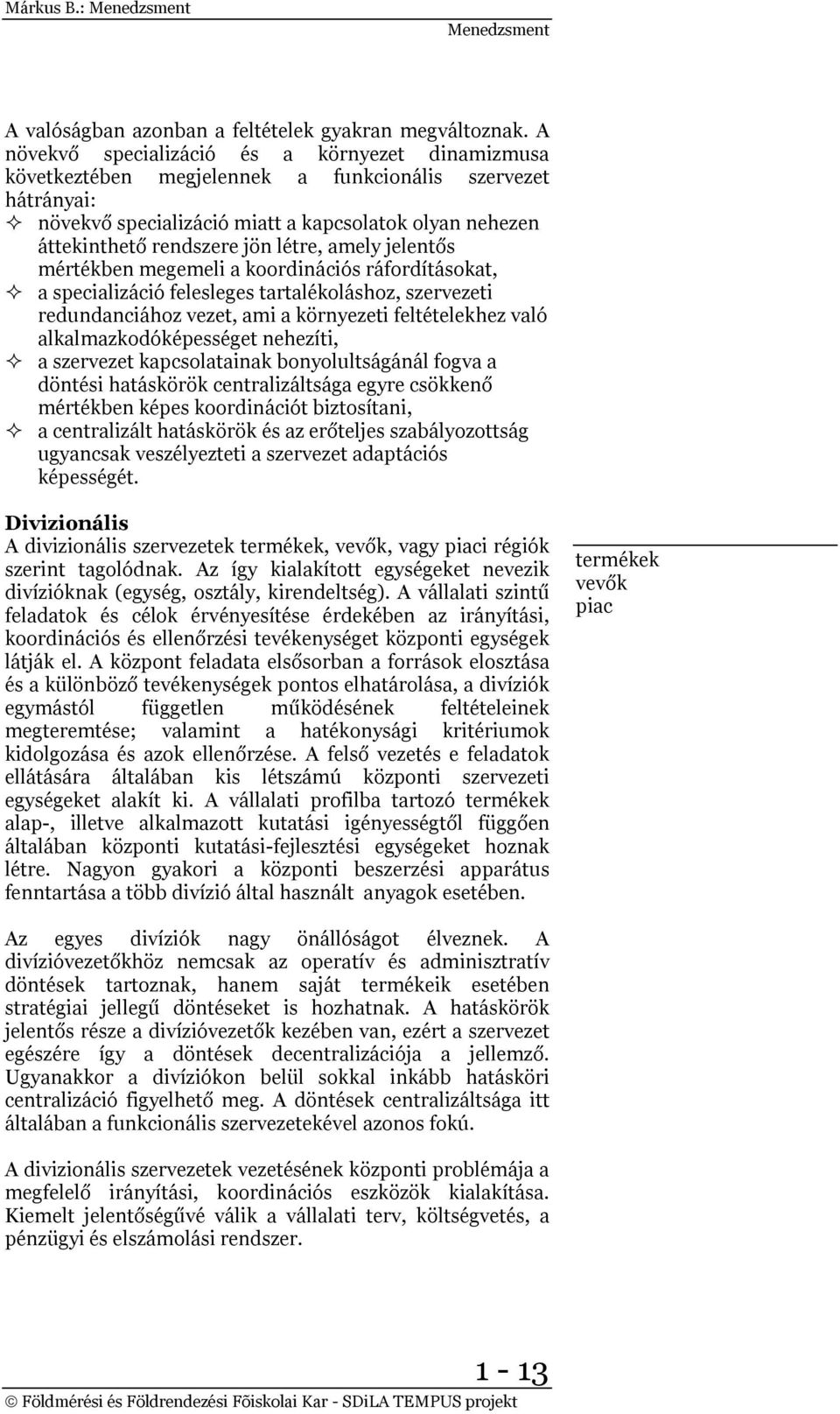 létre, amely jelentős mértékben megemeli a koordinációs ráfordításokat, a specializáció felesleges tartalékoláshoz, szervezeti redundanciához vezet, ami a környezeti feltételekhez való