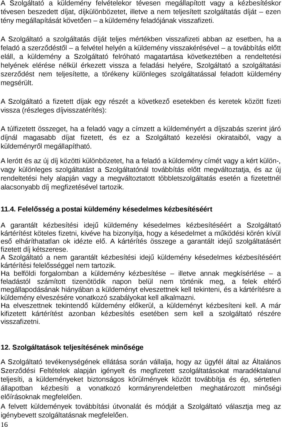 A Szolgáltató a szolgáltatás díját teljes mértékben visszafizeti abban az esetben, ha a feladó a szerződéstől a felvétel helyén a küldemény visszakérésével a továbbítás előtt eláll, a küldemény a