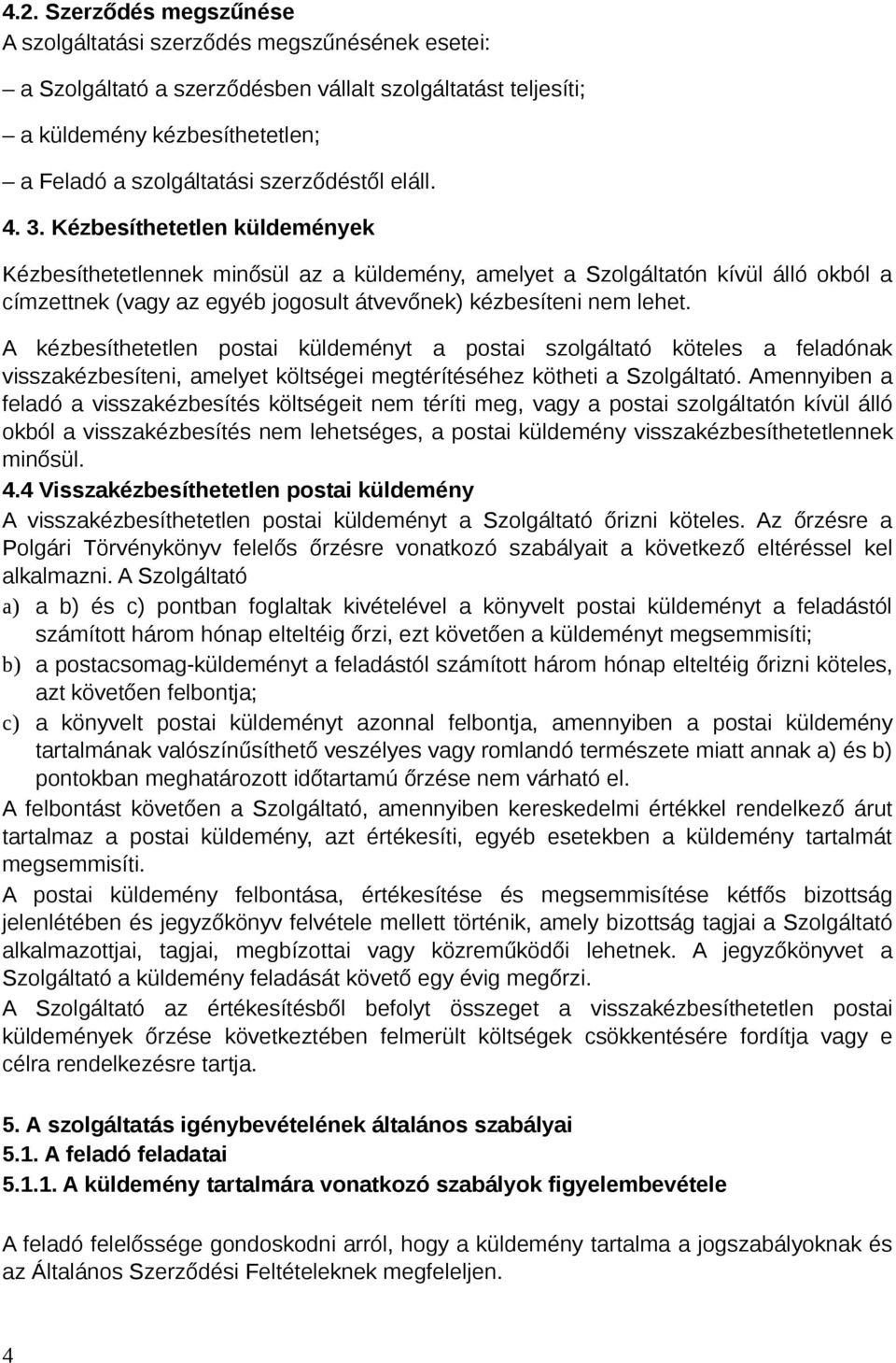 Kézbesíthetetlen küldemények Kézbesíthetetlennek minősül az a küldemény, amelyet a Szolgáltatón kívül álló okból a címzettnek (vagy az egyéb jogosult átvevőnek) kézbesíteni nem lehet.