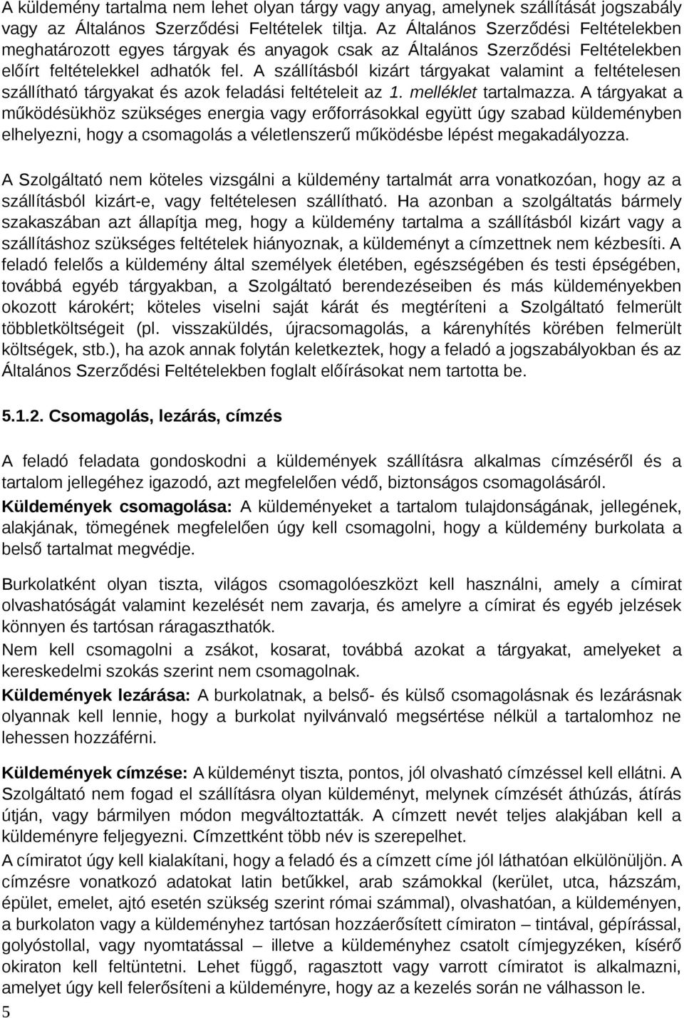 A szállításból kizárt tárgyakat valamint a feltételesen szállítható tárgyakat és azok feladási feltételeit az 1. melléklet tartalmazza.