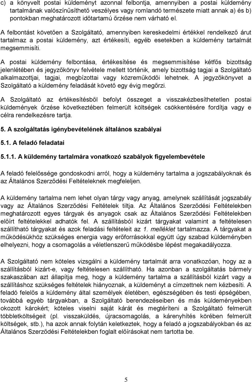 A felbontást követően a Szolgáltató, amennyiben kereskedelmi értékkel rendelkező árut tartalmaz a postai küldemény, azt értékesíti, egyéb esetekben a küldemény tartalmát megsemmisíti.