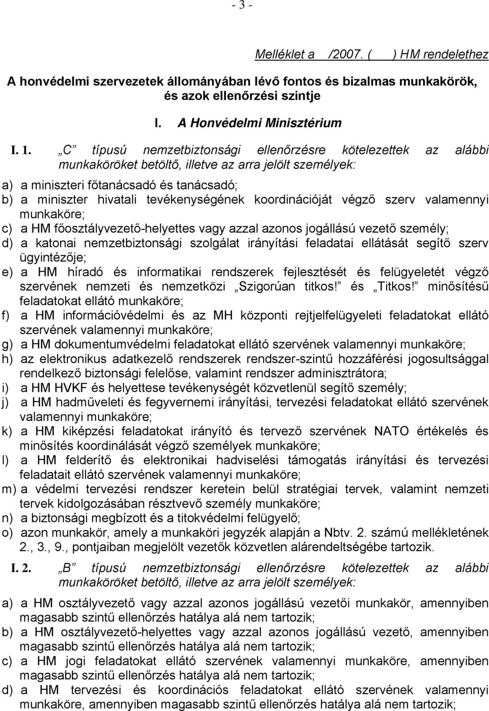 HM főosztályvezető-helyettes vagy azzal azonos jogállású vezető személy; d) a katonai nemzetbiztonsági szolgálat irányítási feladatai ellátását segítő szerv ügyintézője; e) a HM híradó és