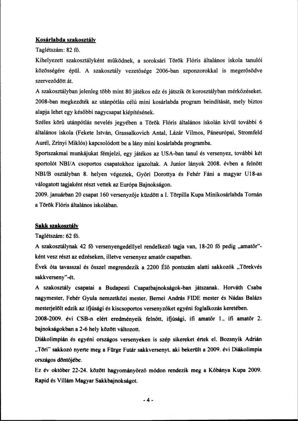 2008-ban megkezdték az utánpótlás célú mini kosárlabda program beindítását, mely biztos alapja lehet egy későbbi nagycsapat kiépítésének.