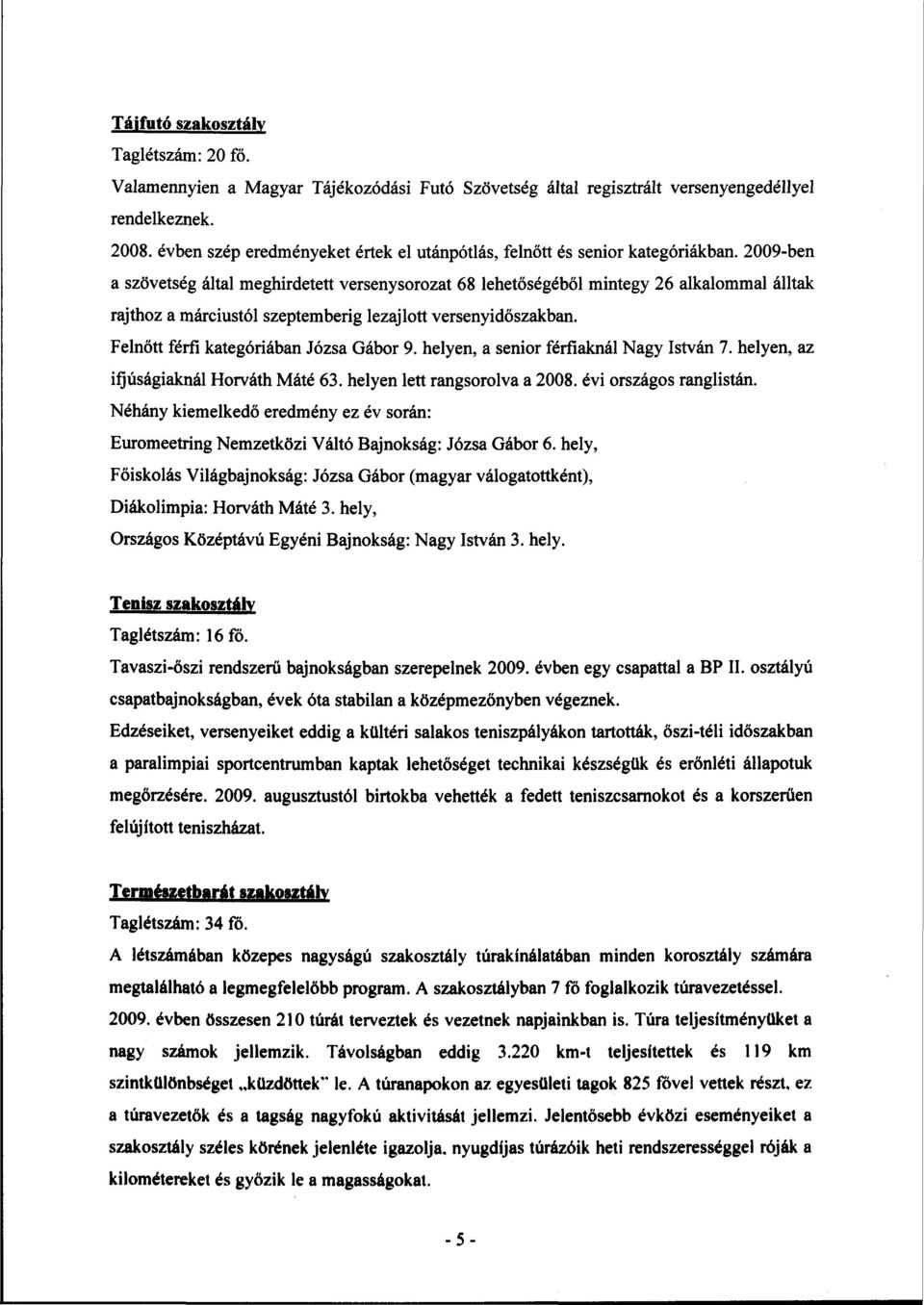 2009-ben a szövetség által meghirdetett versenysorozat 68 lehetőségéből mintegy 26 alkalommal álltak rajthoz a márciustól szeptemberig lezajlott versenyidőszakban.