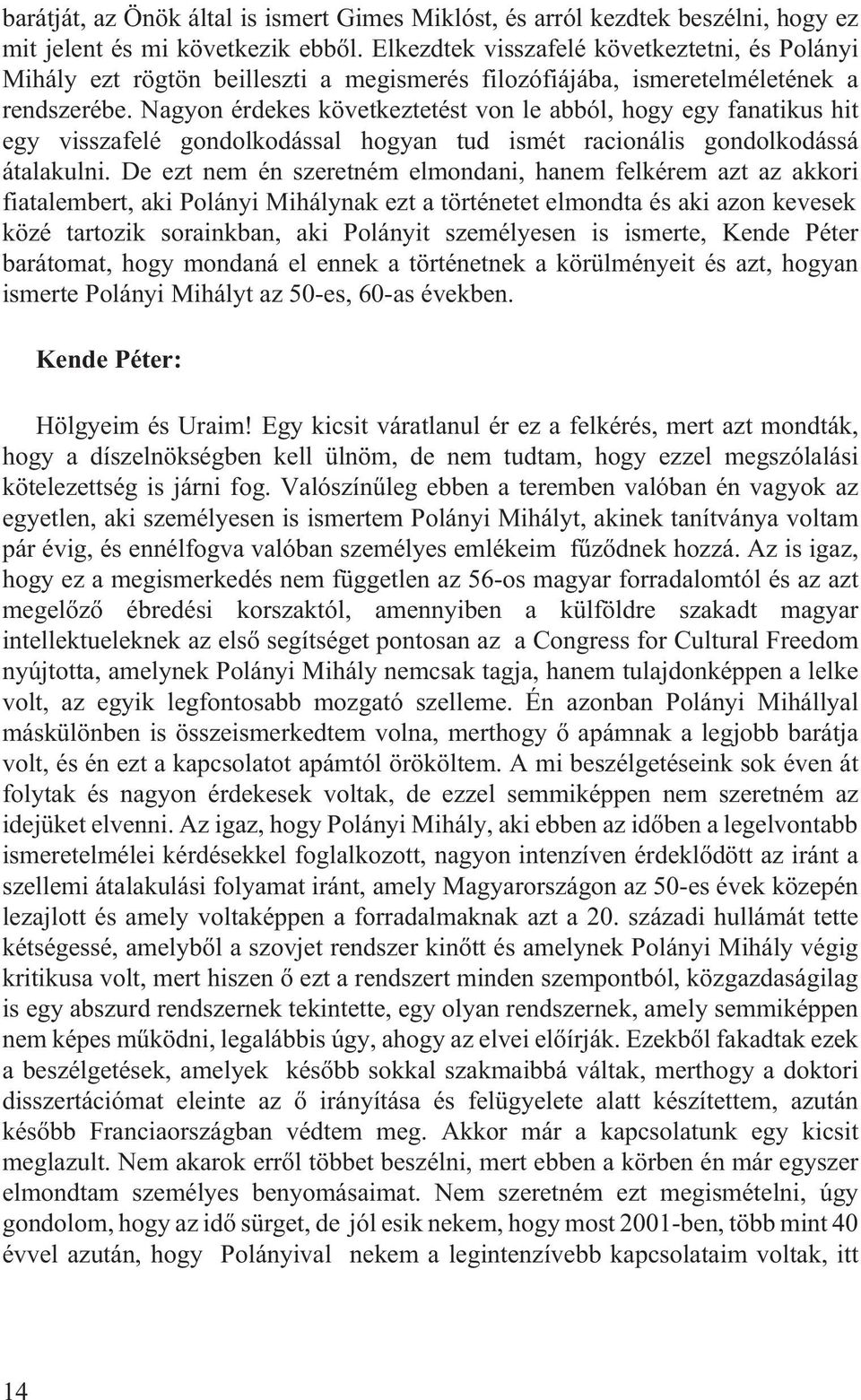 Nagyon érdekes következtetést von le abból, hogy egy fanatikus hit egy visszafelé gondolkodással hogyan tud ismét racionális gondolkodássá átalakulni.