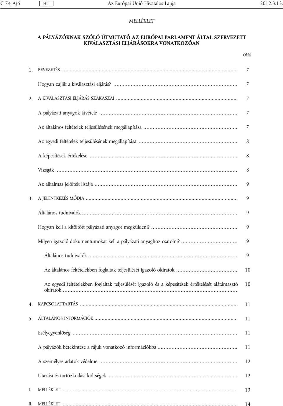 .. 7 Az egyedi feltételek teljesülésének megállapítása... 8 A képesítések értékelése... 8 Vizsgák... 8 Az alkalmas jelöltek listája... 9 3. A JELENTKEZÉS MÓDJA... 9 Általános tudnivalók.