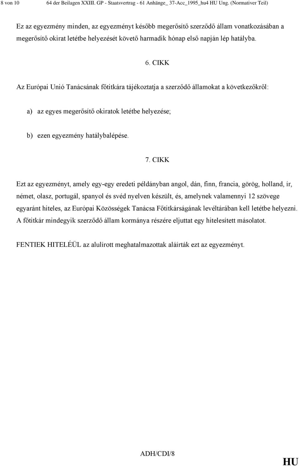 CIKK Az Európai Unió Tanácsának főtitkára tájékoztatja a szerződő államokat a következőkről: a) az egyes megerősítő okiratok letétbe helyezése; b) ezen egyezmény hatálybalépése. 7.