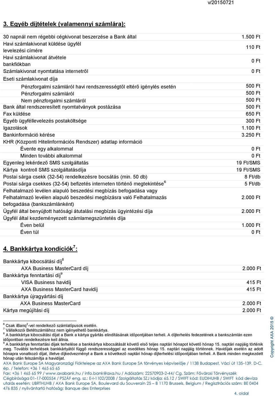 rendszerességtől eltérő igénylés esetén Pénzforgalmi számláról Nem pénzforgalmi számláról Bank által rendszeresített nyomtatványok postázása Fax küldése Egyéb ügyféllevelezés postaköltsége Igazolások