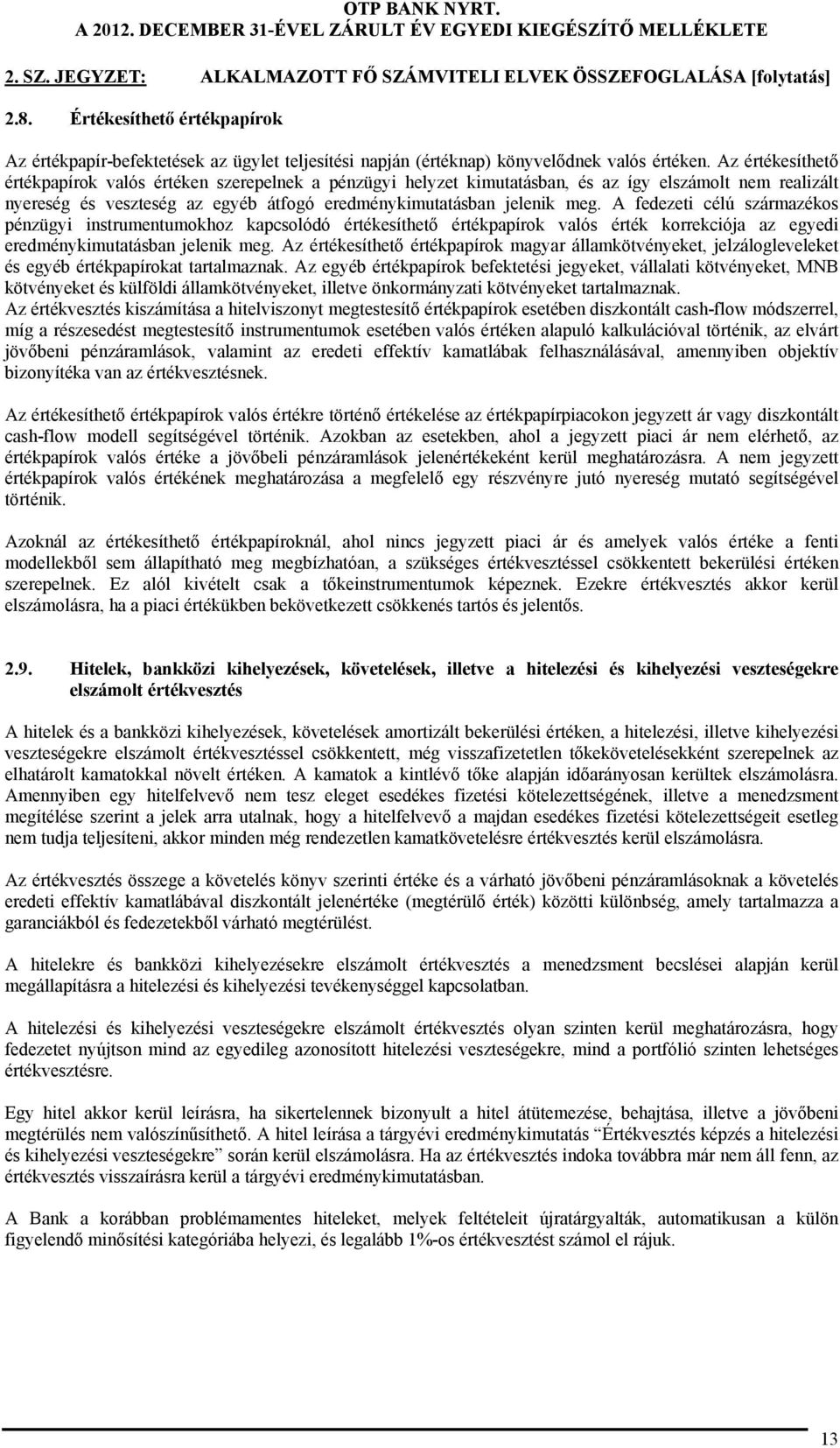 Az értékesíthető értékpapírok valós értéken szerepelnek a pénzügyi helyzet kimutatásban, és az így elszámolt nem realizált nyereség és veszteség az egyéb átfogó eredménykimutatásban jelenik meg.
