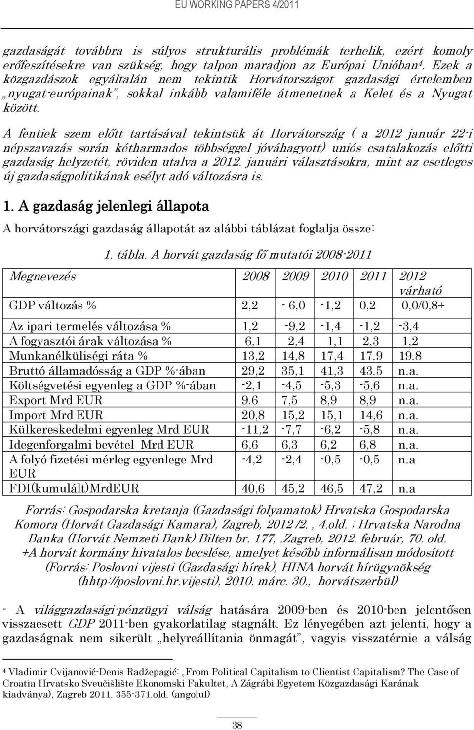A fentiek szem előtt tartásával tekintsük át Horvátország ( a 2012 január 22-i népszavazás során kétharmados többséggel jóváhagyott) uniós csatalakozás előtti gazdaság helyzetét, röviden utalva a