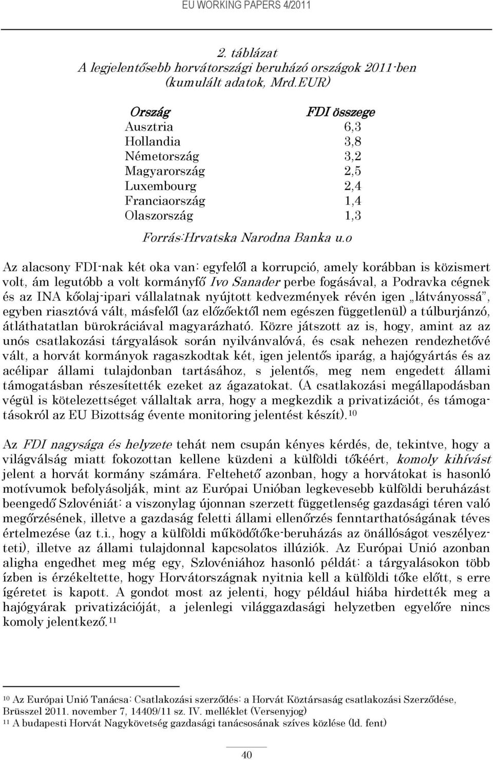o Az alacsony FDI-nak két oka van: egyfelől a korrupció, amely korábban is közismert volt, ám legutóbb a volt kormányfő Ivo Sanader perbe fogásával, a Podravka cégnek és az INA kőolaj-ipari