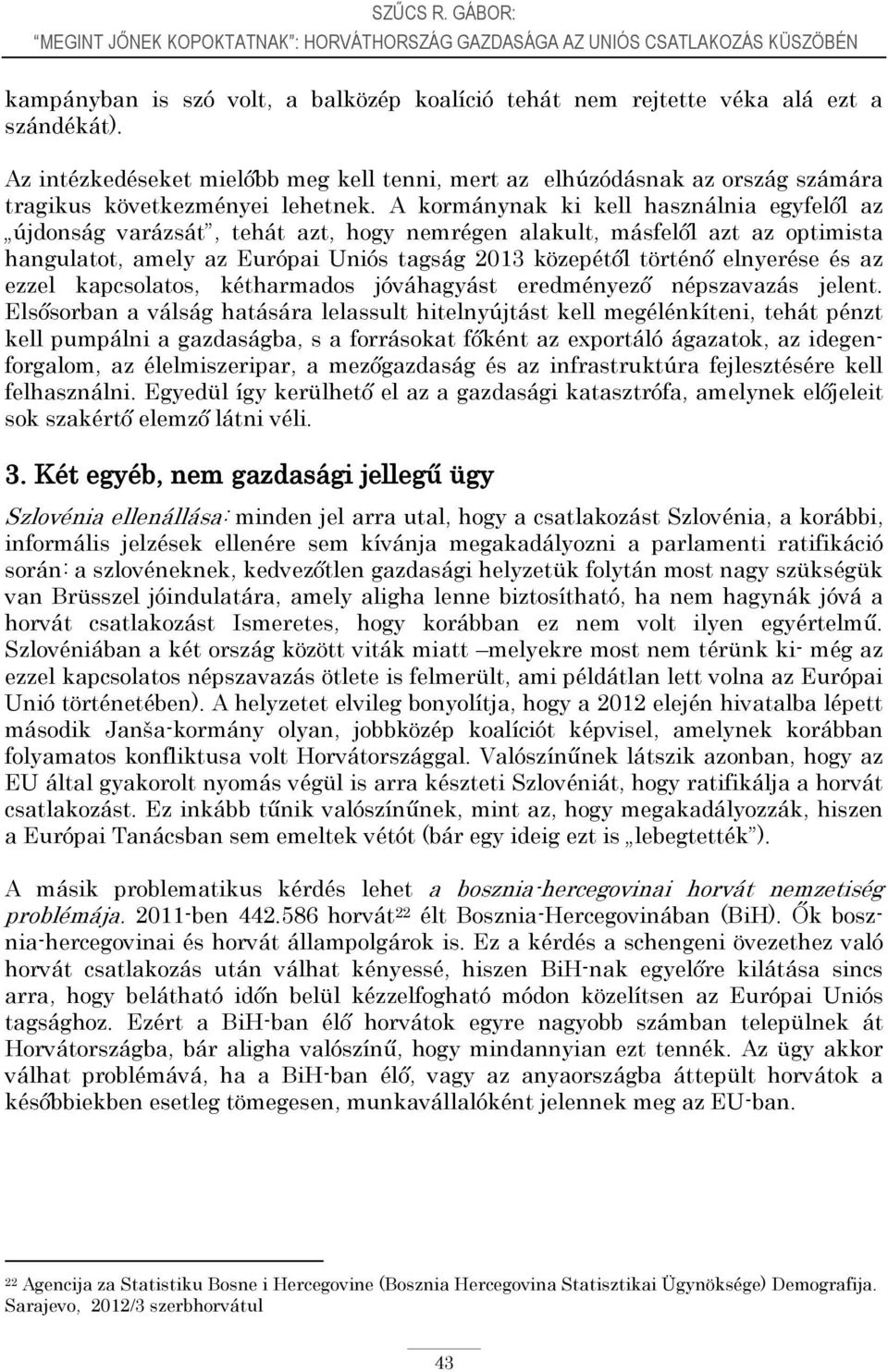 A kormánynak ki kell használnia egyfelől az újdonság varázsát, tehát azt, hogy nemrégen alakult, másfelől azt az optimista hangulatot, amely az Európai Uniós tagság 2013 közepétől történő elnyerése