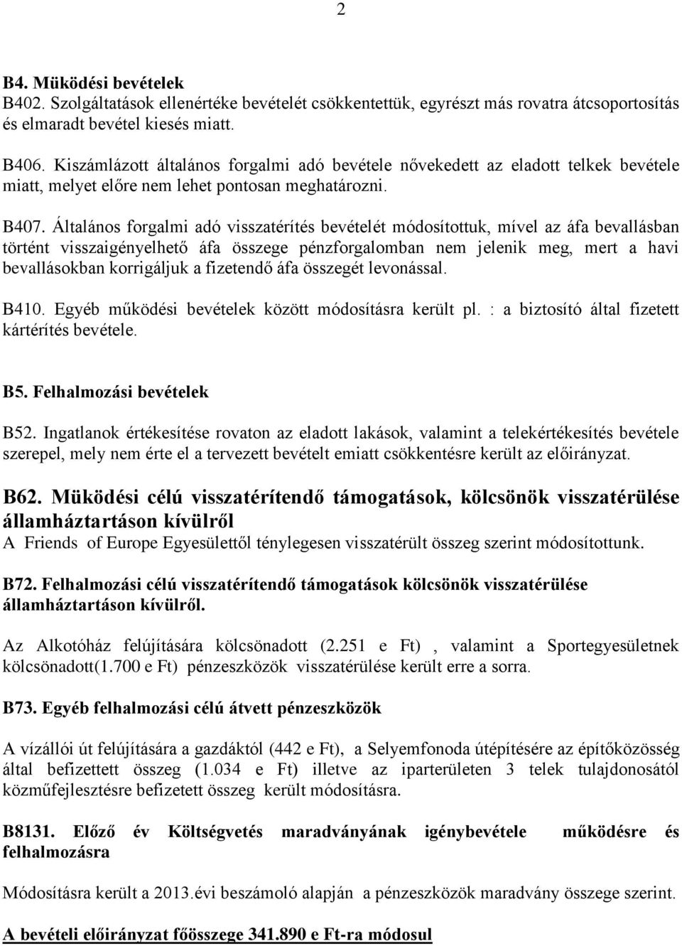 Általános forgalmi adó visszatérítés bevételét módosítottuk, mível az áfa bevallásban történt visszaigényelhető áfa összege pénzforgalomban nem jelenik meg, mert a havi bevallásokban korrigáljuk a