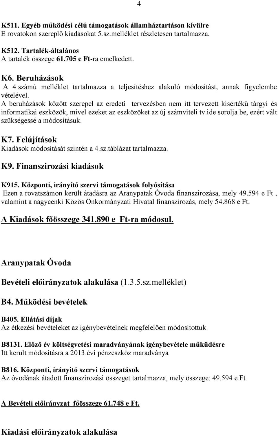 A beruházások között szerepel az eredeti tervezésben nem itt tervezett kisértékű tárgyi és informatikai eszközök, mível ezeket az eszközöket az új számviteli tv.