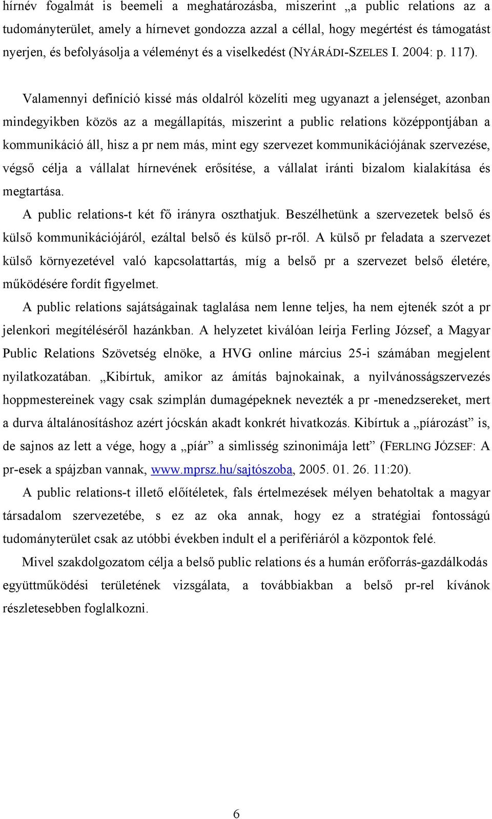Valamennyi definíció kissé más oldalról közelíti meg ugyanazt a jelenséget, azonban mindegyikben közös az a megállapítás, miszerint a public relations középpontjában a kommunikáció áll, hisz a pr nem