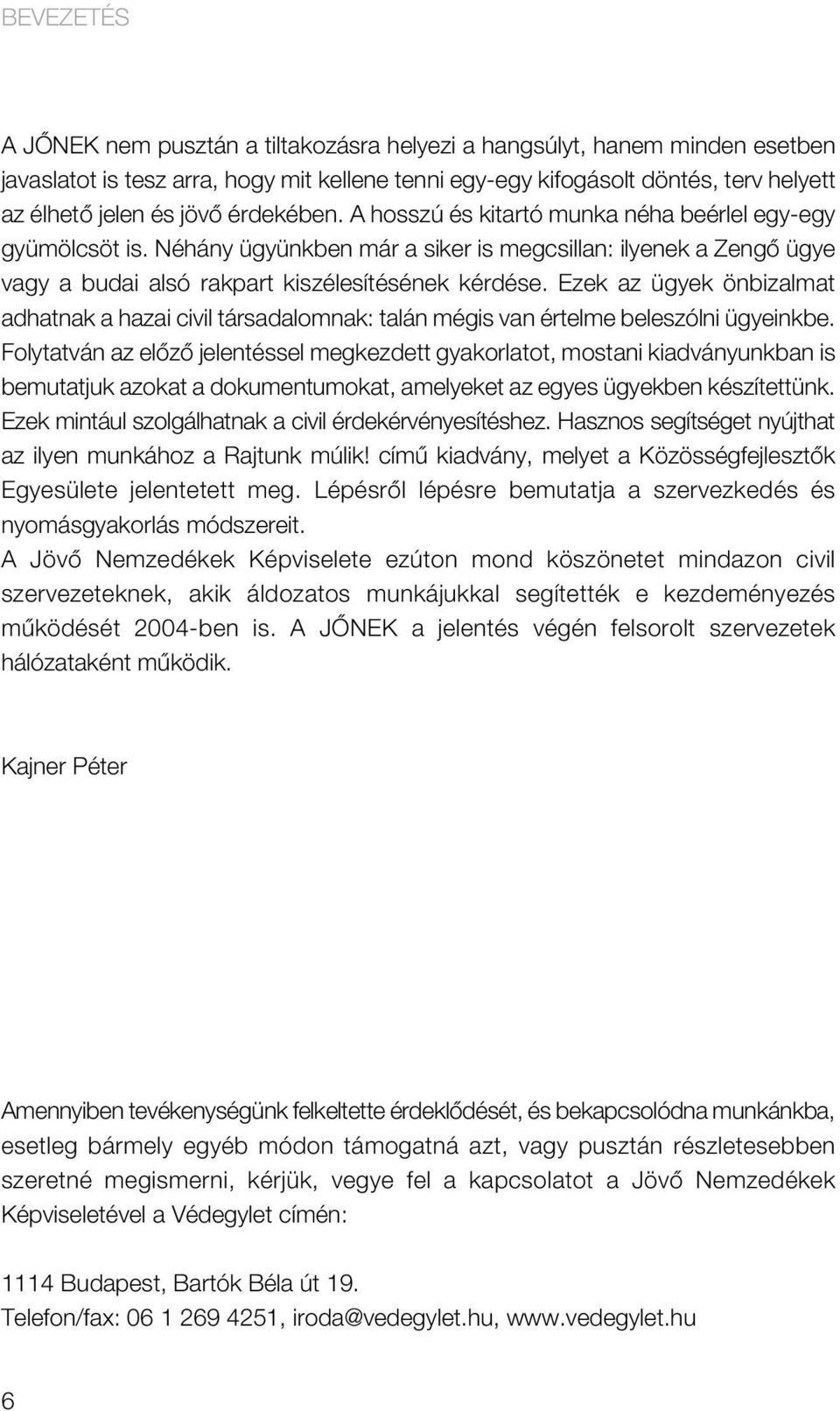 Ezek az ügyek önbizalmat adhatnak a hazai civil társadalomnak: talán mégis van értelme beleszólni ügyeinkbe.