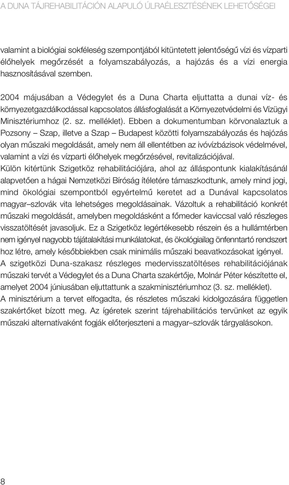 2004 májusában a Védegylet és a Duna Charta eljuttatta a dunai víz- és környezetgazdálkodással kapcsolatos állásfoglalását a Környezetvédelmi és Vízügyi Minisztériumhoz (2. sz. melléklet).