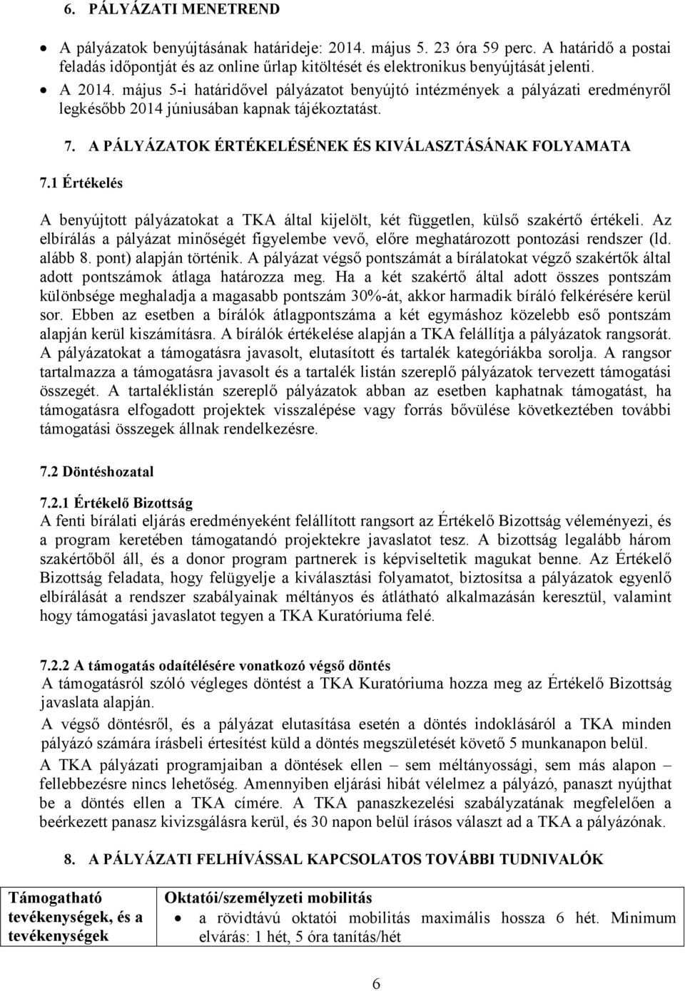 1 Értékelés A benyújtott pályázatokat a TKA által kijelölt, két független, külső szakértő értékeli. Az elbírálás a pályázat minőségét figyelembe vevő, előre meghatározott pontozási rendszer (ld.