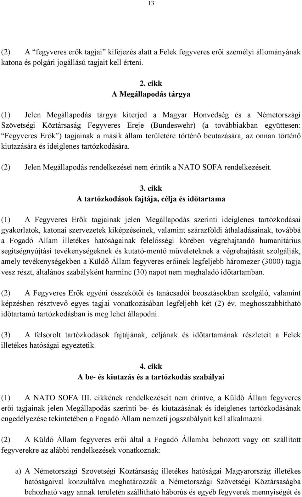 tagjainak a másik állam területére történő beutazására, az onnan történő kiutazására és ideiglenes tartózkodására. (2) Jelen Megállapodás rendelkezései nem érintik a NATO SOFA rendelkezéseit. 3.