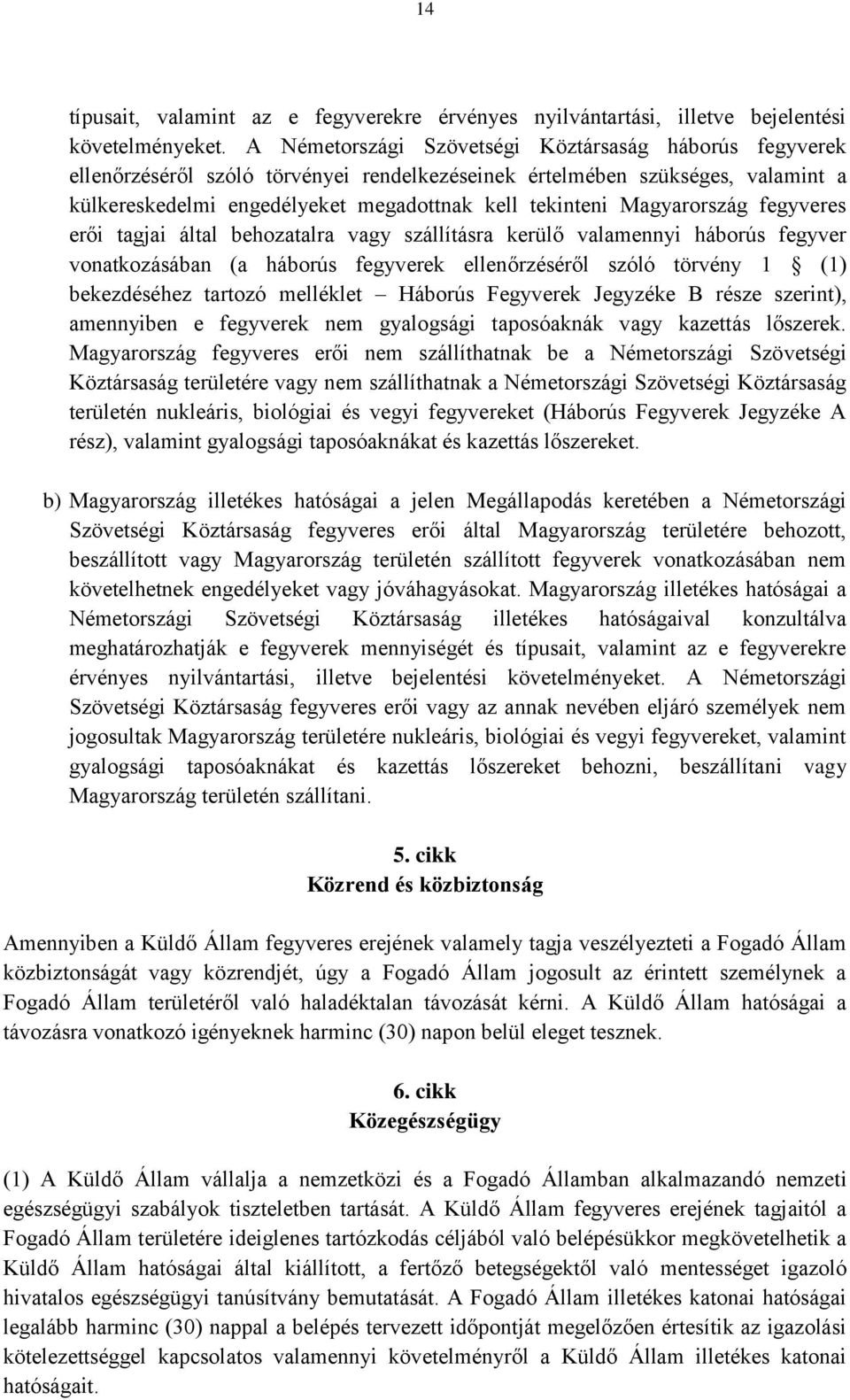 Magyarország fegyveres erői tagjai által behozatalra vagy szállításra kerülő valamennyi háborús fegyver vonatkozásában (a háborús fegyverek ellenőrzéséről szóló törvény 1 (1) bekezdéséhez tartozó