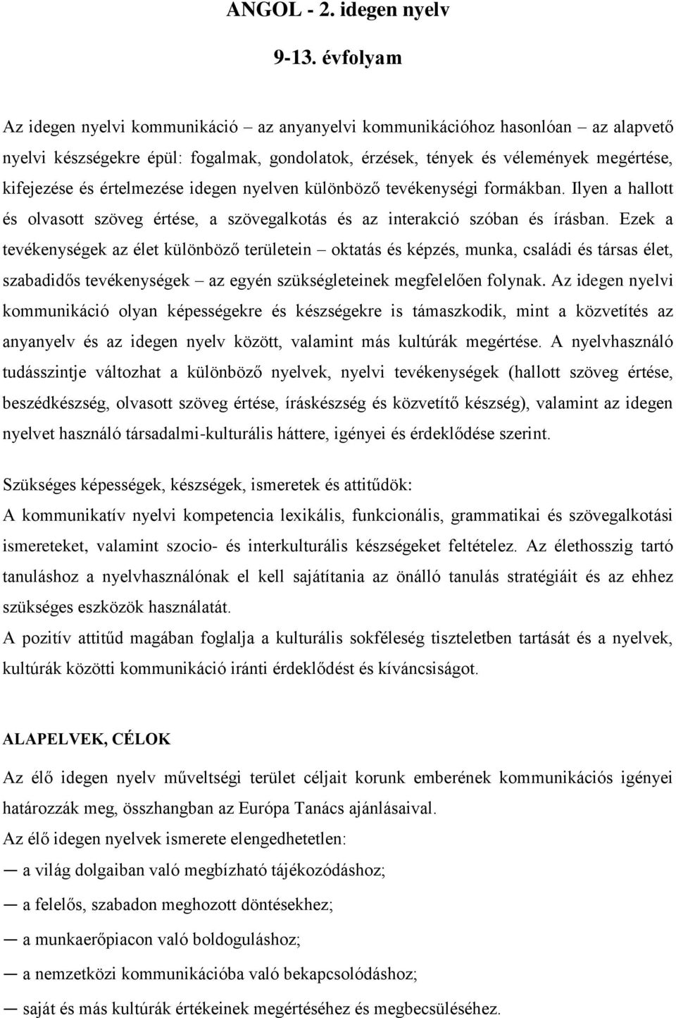 értelmezése idegen nyelven különböző tevékenységi formákban. Ilyen a hallott és olvasott szöveg értése, a szövegalkotás és az interakció szóban és írásban.