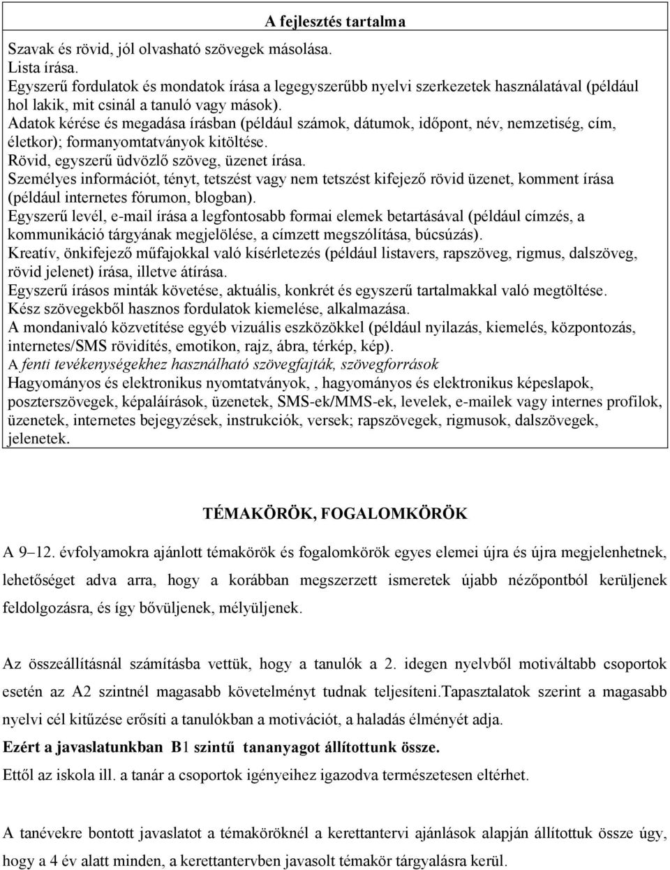 Adatok kérése és megadása írásban (például számok, dátumok, időpont, név, nemzetiség, cím, életkor); formanyomtatványok kitöltése. Rövid, egyszerű üdvözlő szöveg, üzenet írása.